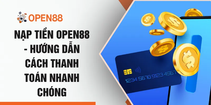 Nạp Tiền OPEN88 - Hướng Dẫn Cách Thanh Toán Nhanh Chóng