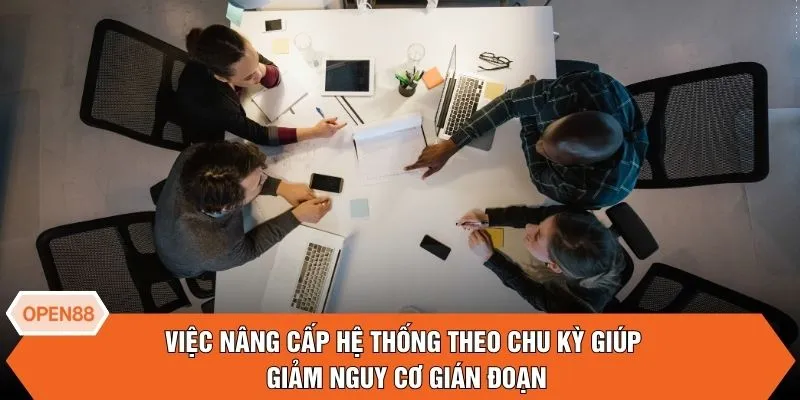 Việc nâng cấp hệ thống theo chu kỳ giúp giảm nguy cơ gián đoạn
