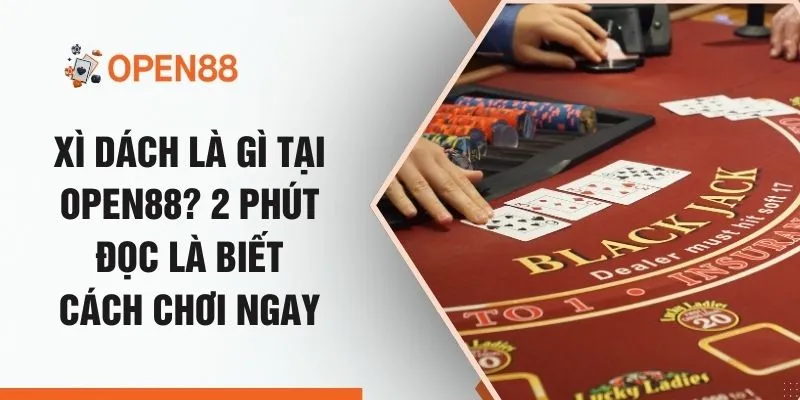 Xì Dách Là Gì Tại OPEN88? 2 Phút Đọc Là Biết Cách Chơi Ngay
